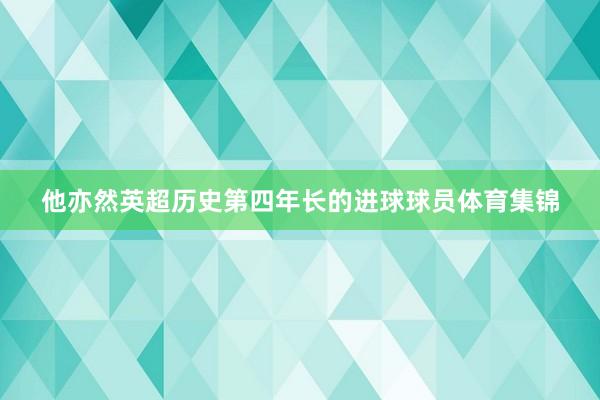 他亦然英超历史第四年长的进球球员体育集锦