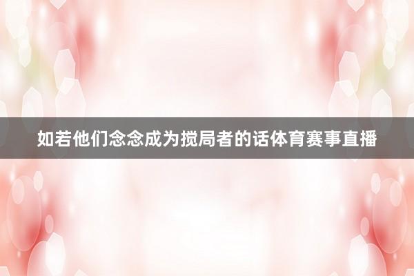 如若他们念念成为搅局者的话体育赛事直播