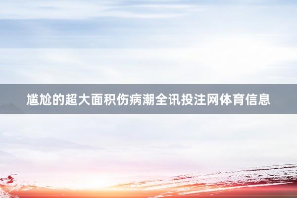 尴尬的超大面积伤病潮全讯投注网体育信息