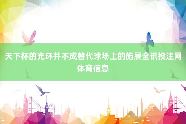 天下杯的光环并不成替代球场上的施展全讯投注网体育信息