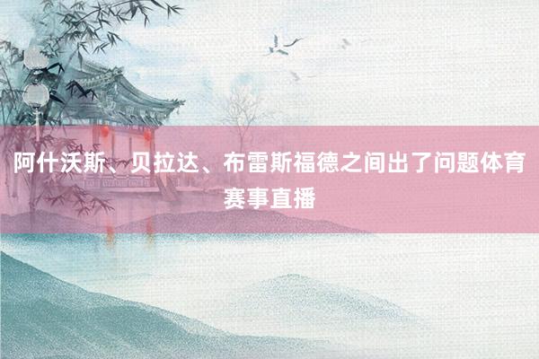 阿什沃斯、贝拉达、布雷斯福德之间出了问题体育赛事直播