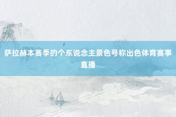 萨拉赫本赛季的个东说念主景色号称出色体育赛事直播