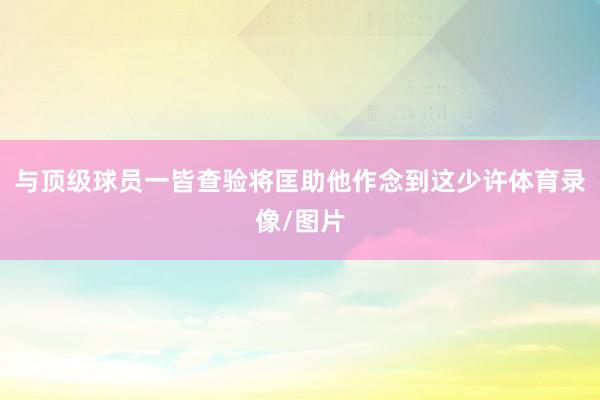 与顶级球员一皆查验将匡助他作念到这少许体育录像/图片