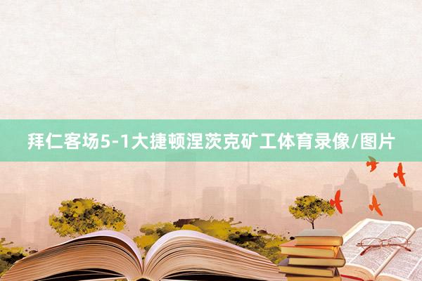 拜仁客场5-1大捷顿涅茨克矿工体育录像/图片