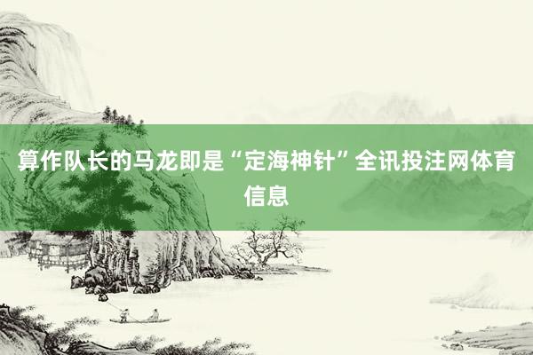 算作队长的马龙即是“定海神针”全讯投注网体育信息