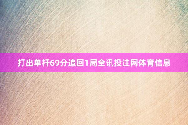 打出单杆69分追回1局全讯投注网体育信息