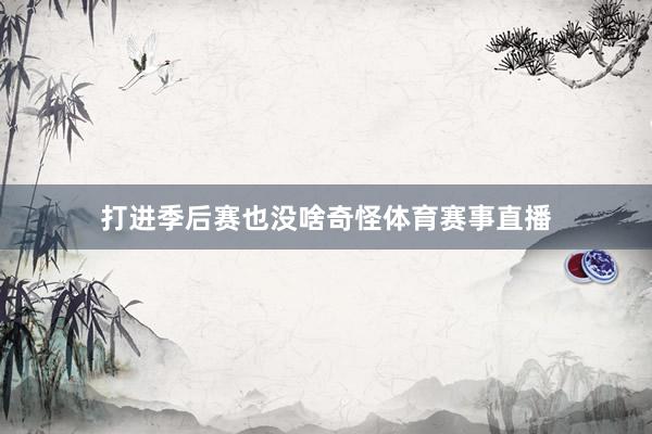 打进季后赛也没啥奇怪体育赛事直播