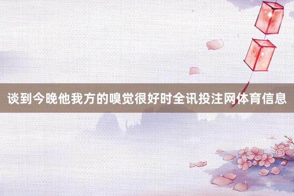 谈到今晚他我方的嗅觉很好时全讯投注网体育信息