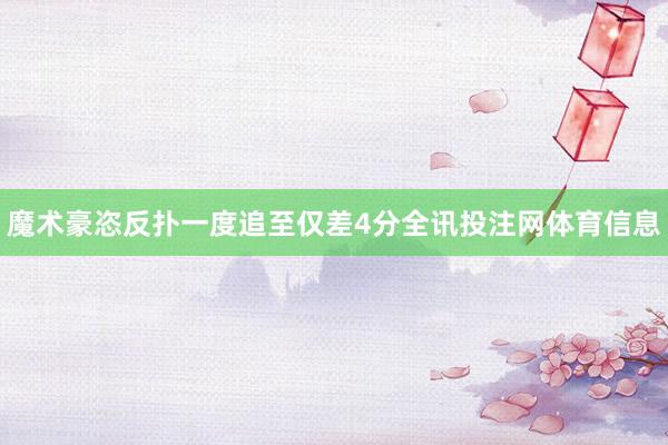 魔术豪恣反扑一度追至仅差4分全讯投注网体育信息