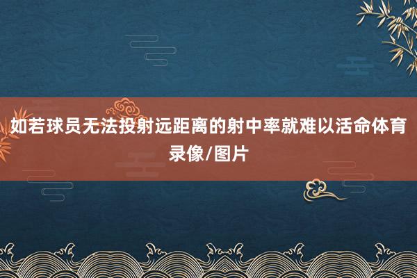 如若球员无法投射远距离的射中率就难以活命体育录像/图片