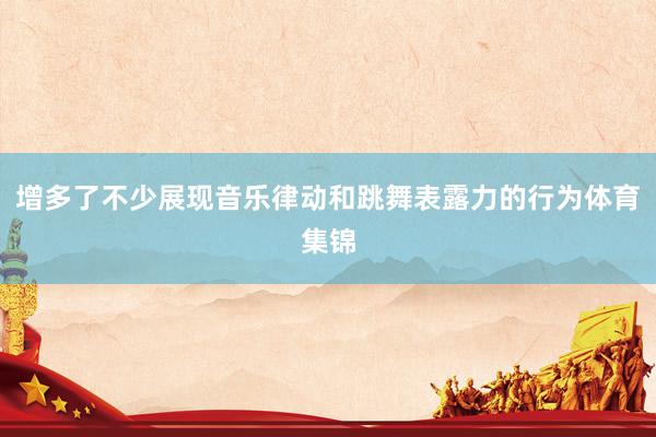 增多了不少展现音乐律动和跳舞表露力的行为体育集锦
