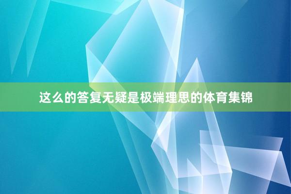 这么的答复无疑是极端理思的体育集锦