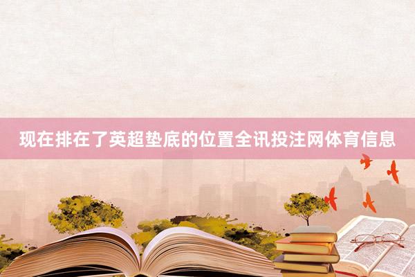 现在排在了英超垫底的位置全讯投注网体育信息
