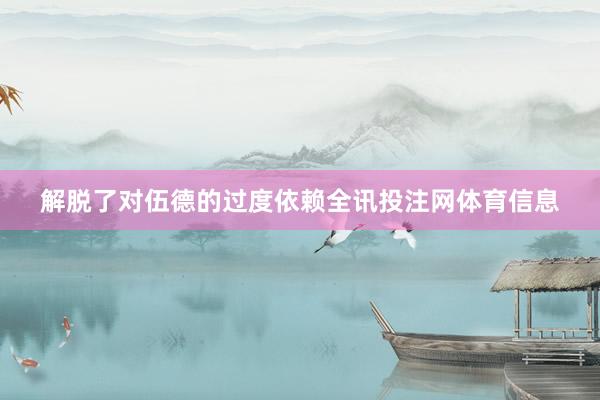 解脱了对伍德的过度依赖全讯投注网体育信息