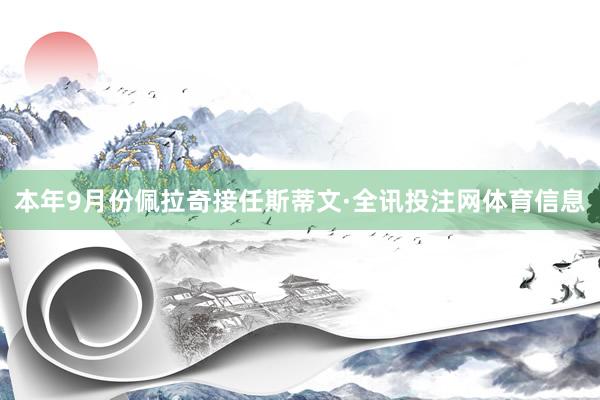 本年9月份佩拉奇接任斯蒂文·全讯投注网体育信息
