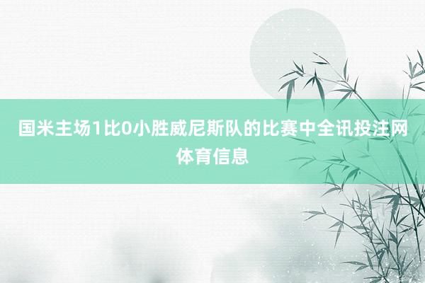 国米主场1比0小胜威尼斯队的比赛中全讯投注网体育信息