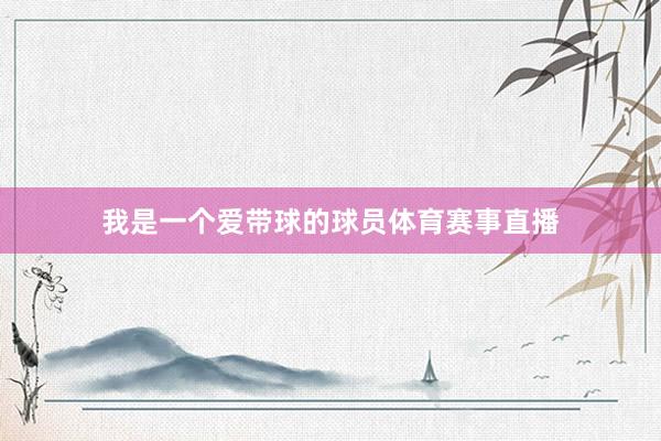 我是一个爱带球的球员体育赛事直播