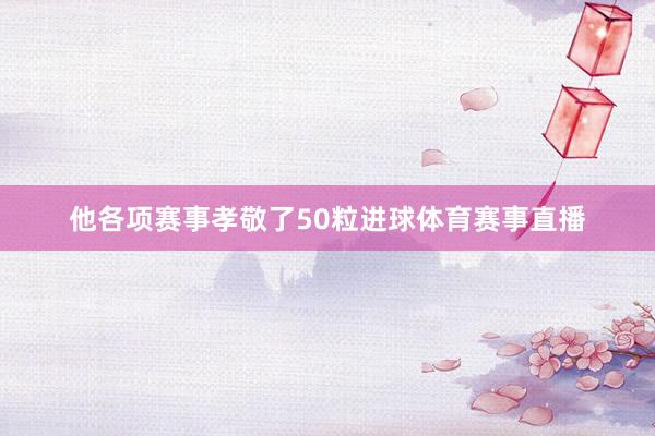 他各项赛事孝敬了50粒进球体育赛事直播