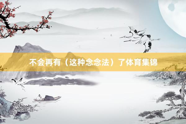 不会再有（这种念念法）了体育集锦