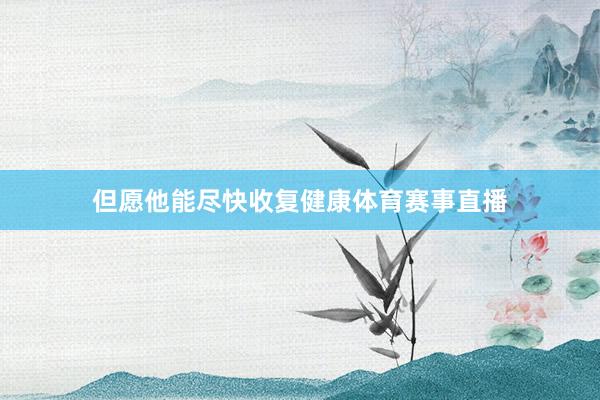 但愿他能尽快收复健康体育赛事直播