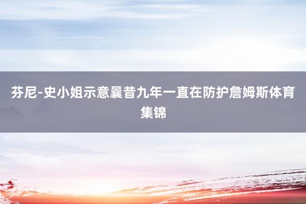 芬尼-史小姐示意曩昔九年一直在防护詹姆斯体育集锦