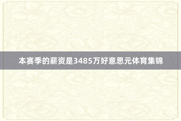 本赛季的薪资是3485万好意思元体育集锦