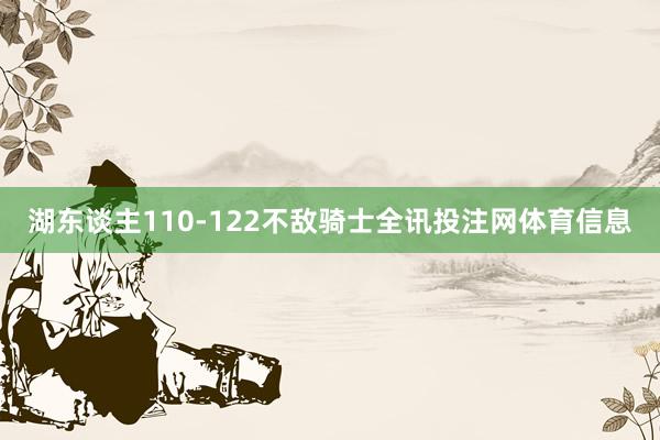 湖东谈主110-122不敌骑士全讯投注网体育信息