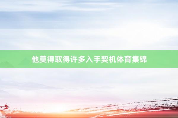 他莫得取得许多入手契机体育集锦