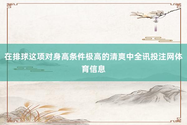 在排球这项对身高条件极高的清爽中全讯投注网体育信息