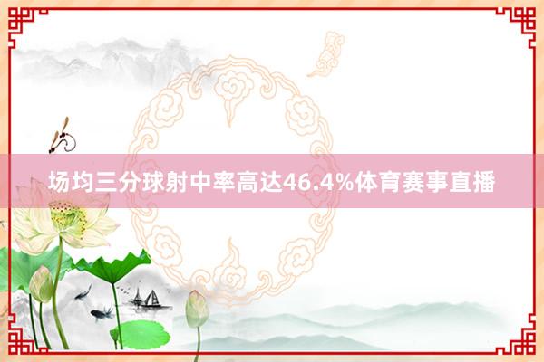 场均三分球射中率高达46.4%体育赛事直播