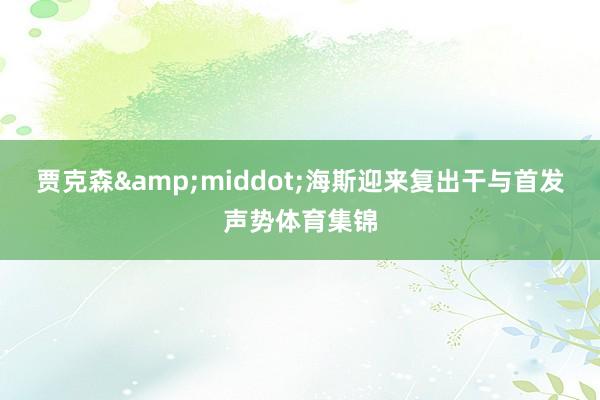 贾克森&middot;海斯迎来复出干与首发声势体育集锦