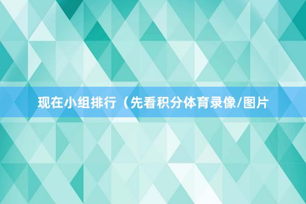 现在小组排行（先看积分体育录像/图片