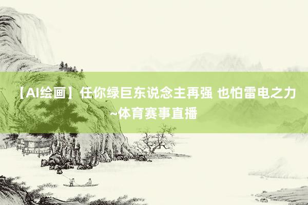 【AI绘画】任你绿巨东说念主再强 也怕雷电之力~体育赛事直播