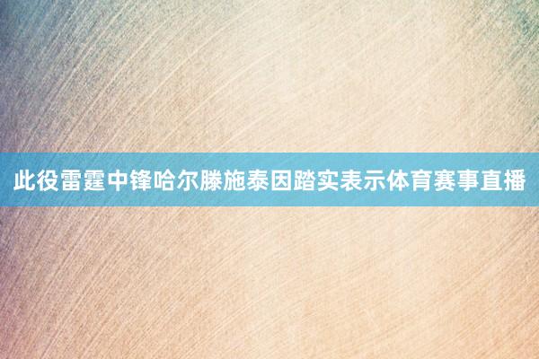 此役雷霆中锋哈尔滕施泰因踏实表示体育赛事直播