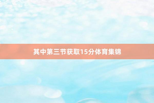 其中第三节获取15分体育集锦