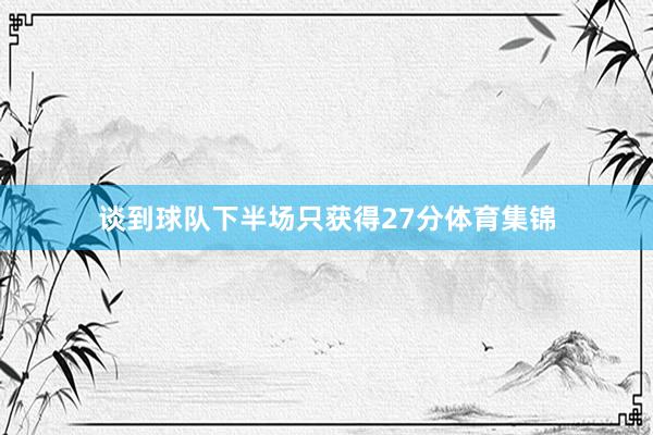 谈到球队下半场只获得27分体育集锦