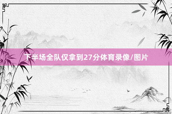 下半场全队仅拿到27分体育录像/图片