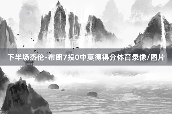 下半场杰伦-布朗7投0中莫得得分体育录像/图片