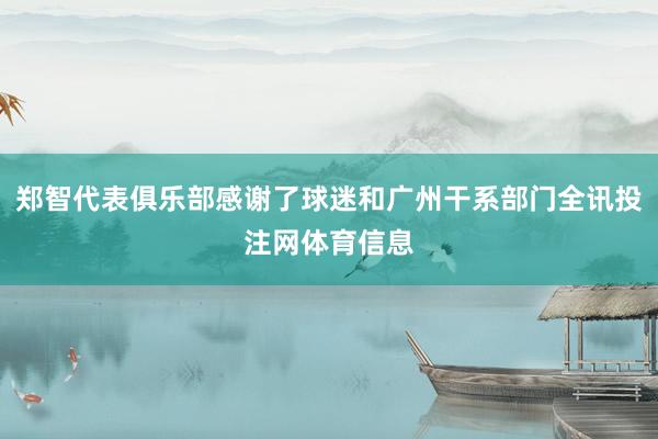 郑智代表俱乐部感谢了球迷和广州干系部门全讯投注网体育信息