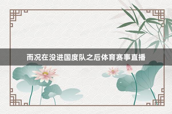 而况在没进国度队之后体育赛事直播