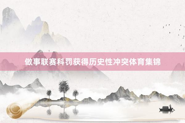 做事联赛科罚获得历史性冲突体育集锦