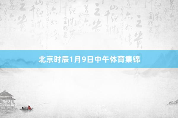 北京时辰1月9日中午体育集锦