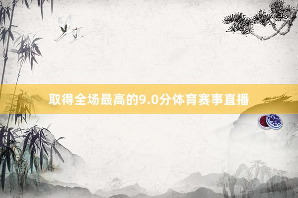 取得全场最高的9.0分体育赛事直播