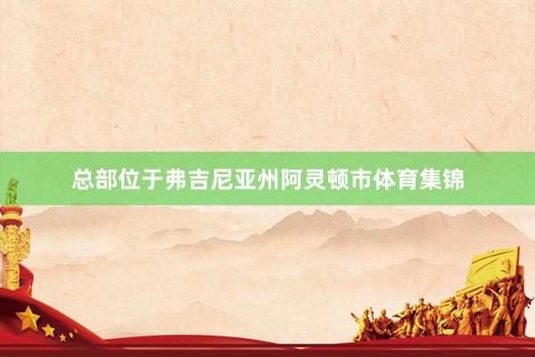 总部位于弗吉尼亚州阿灵顿市体育集锦