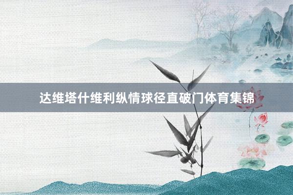 达维塔什维利纵情球径直破门体育集锦