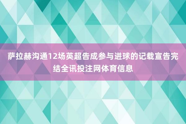 萨拉赫沟通12场英超告成参与进球的记载宣告完结全讯投注网体育信息