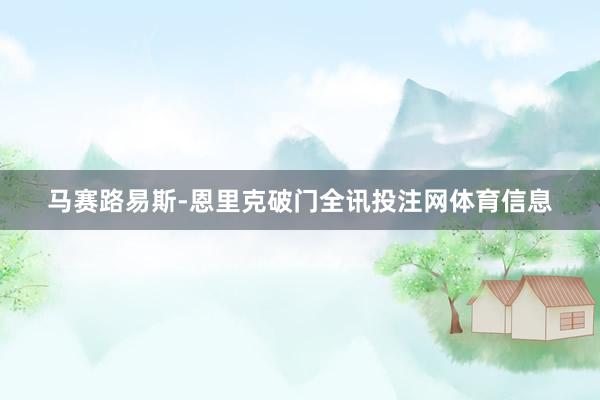 马赛路易斯-恩里克破门全讯投注网体育信息