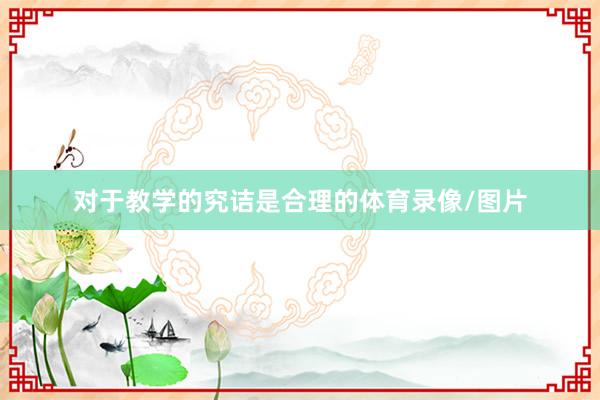 对于教学的究诘是合理的体育录像/图片