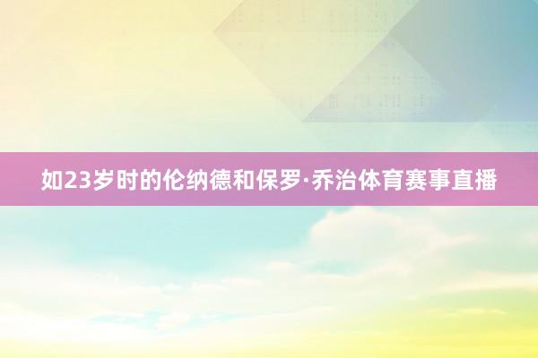 如23岁时的伦纳德和保罗·乔治体育赛事直播