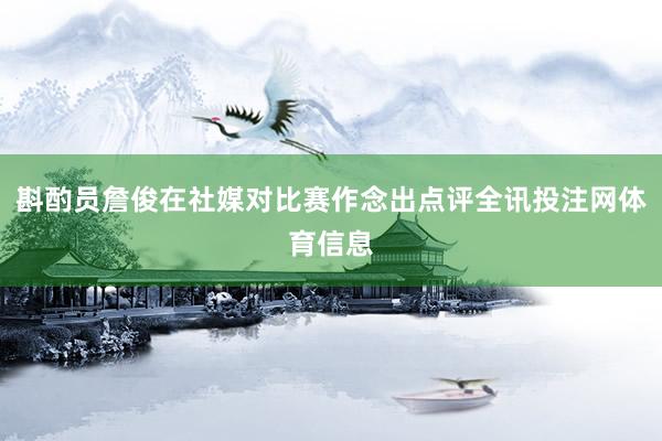 斟酌员詹俊在社媒对比赛作念出点评全讯投注网体育信息